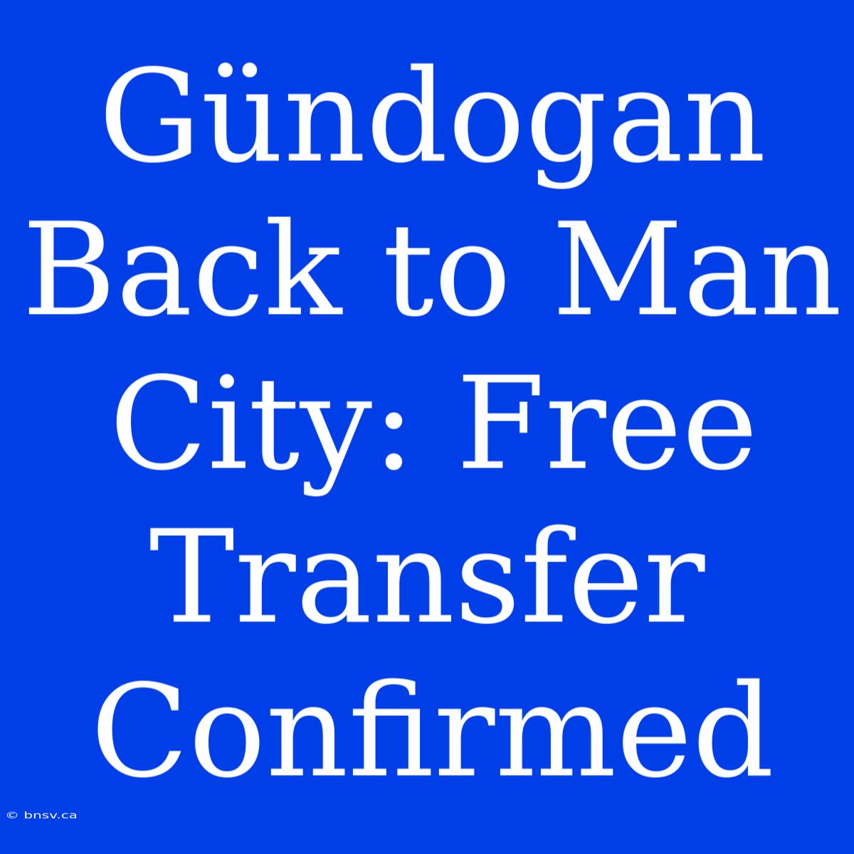 Gündogan Back To Man City: Free Transfer Confirmed