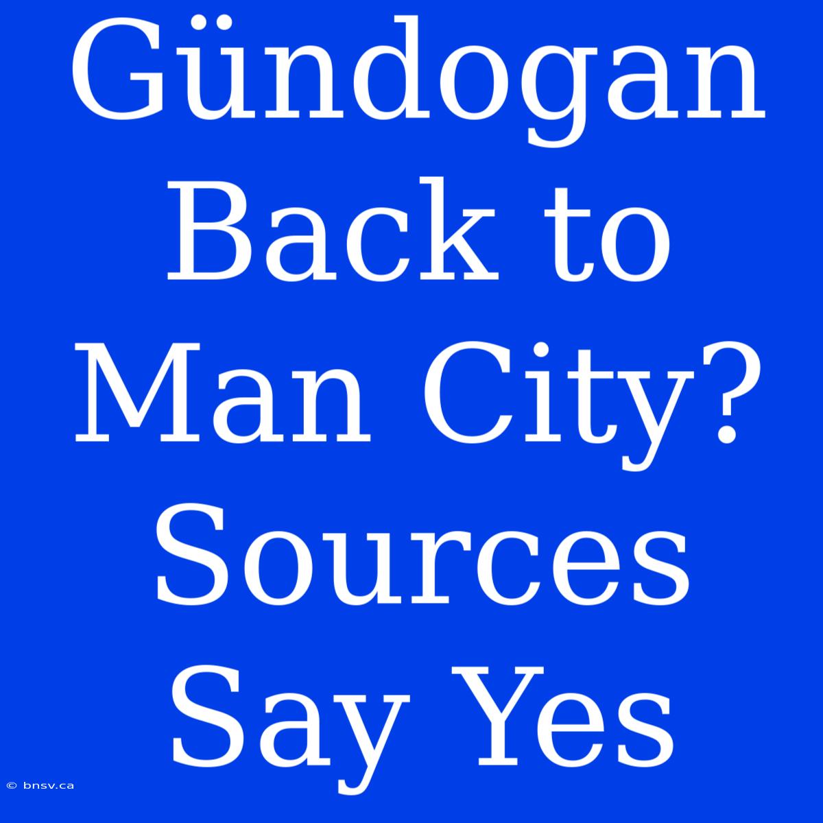 Gündogan Back To Man City? Sources Say Yes