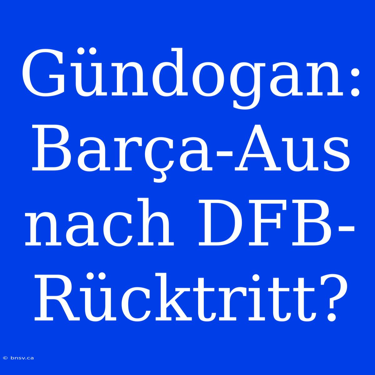 Gündogan: Barça-Aus Nach DFB-Rücktritt?