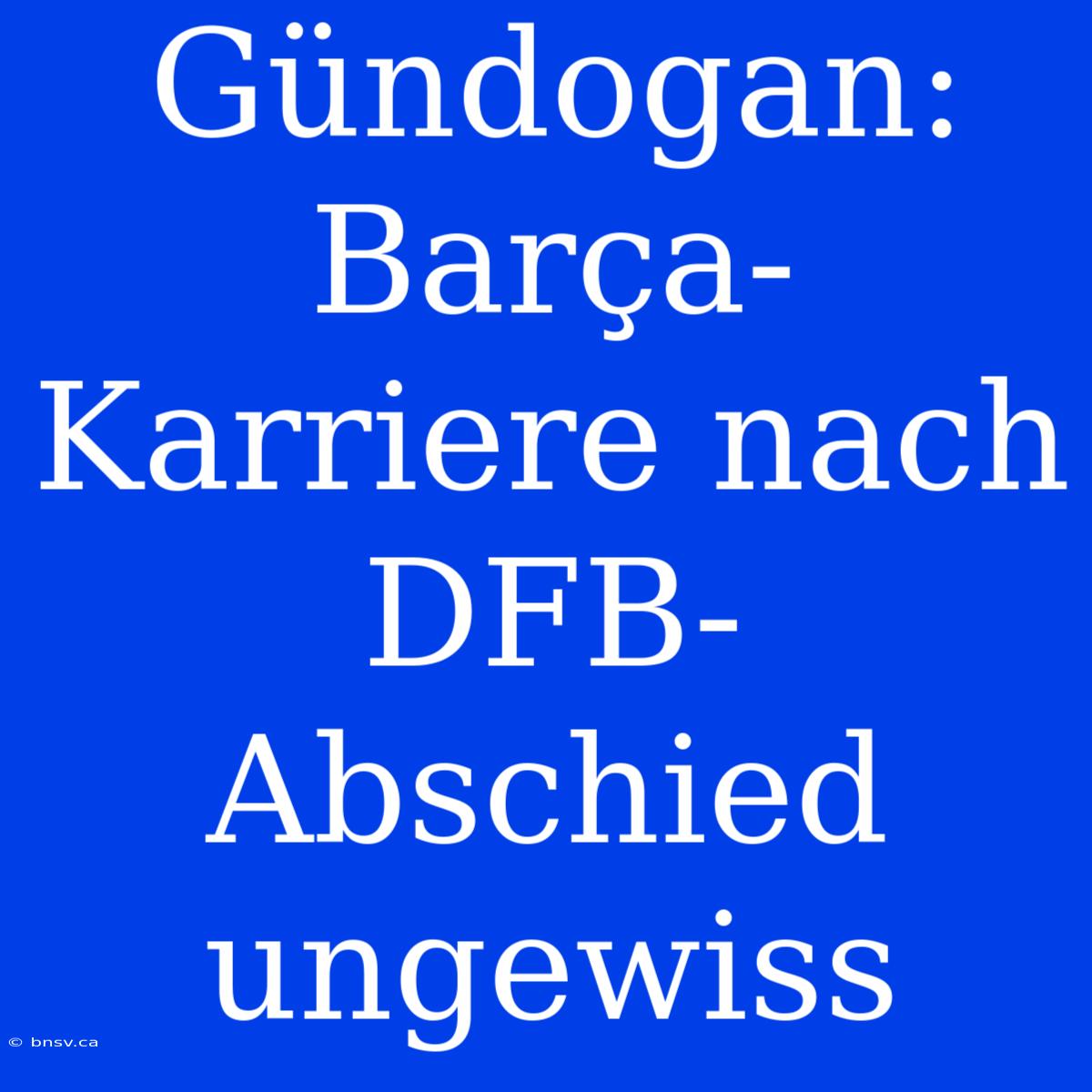 Gündogan:  Barça-Karriere Nach DFB-Abschied Ungewiss