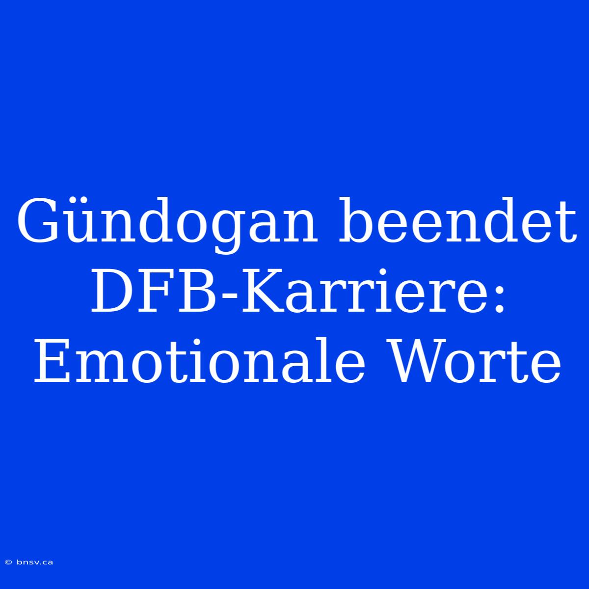 Gündogan Beendet DFB-Karriere: Emotionale Worte