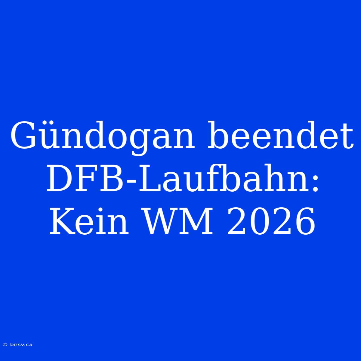 Gündogan Beendet DFB-Laufbahn: Kein WM 2026