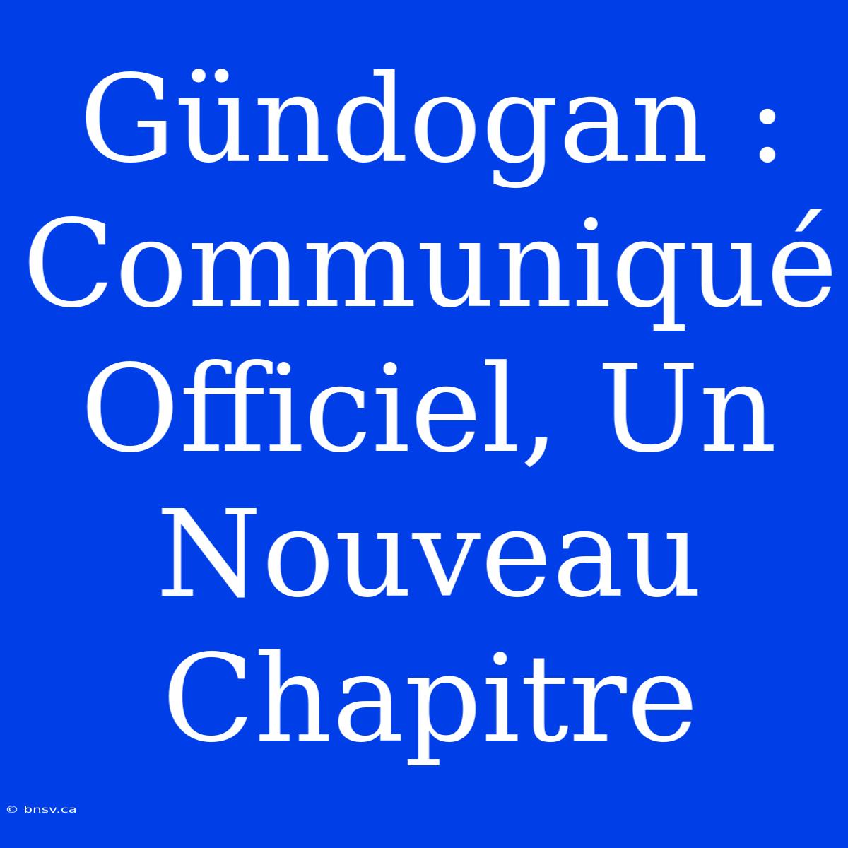 Gündogan : Communiqué Officiel, Un Nouveau Chapitre