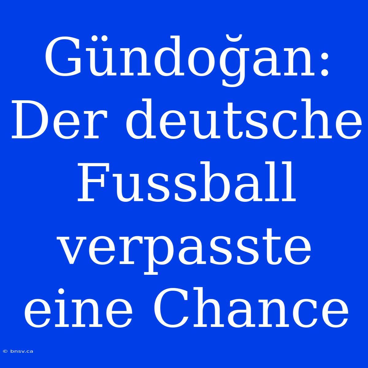 Gündoğan: Der Deutsche Fussball Verpasste Eine Chance