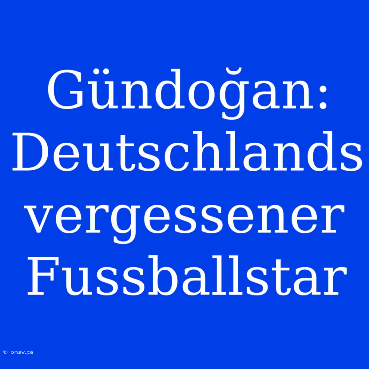 Gündoğan: Deutschlands Vergessener Fussballstar