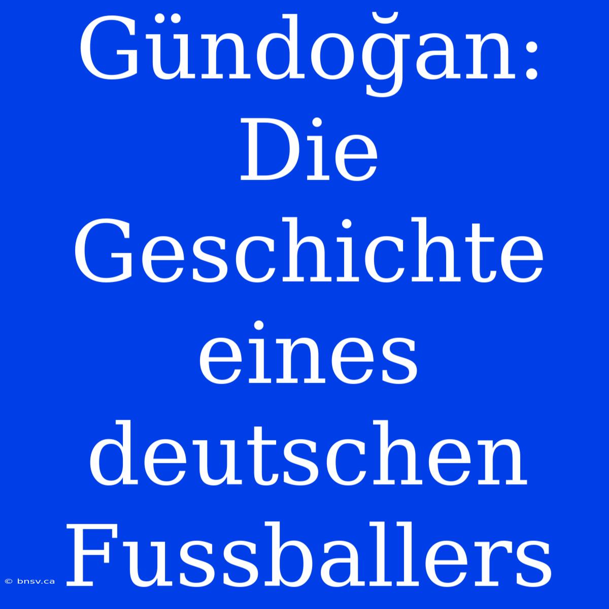 Gündoğan: Die Geschichte Eines Deutschen Fussballers