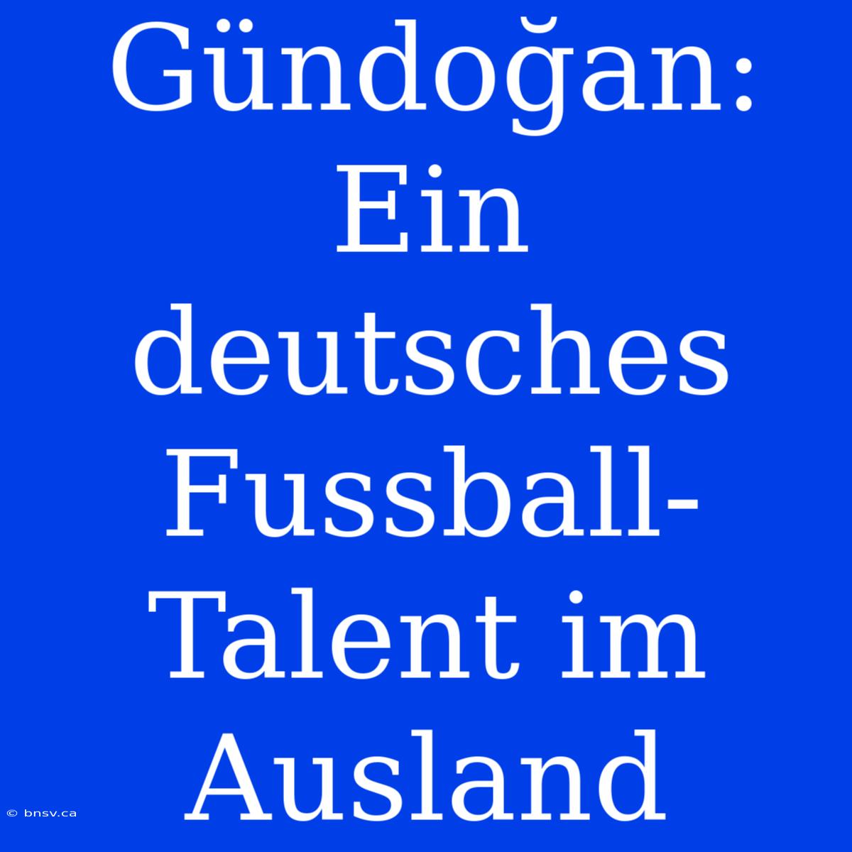 Gündoğan: Ein Deutsches Fussball-Talent Im Ausland