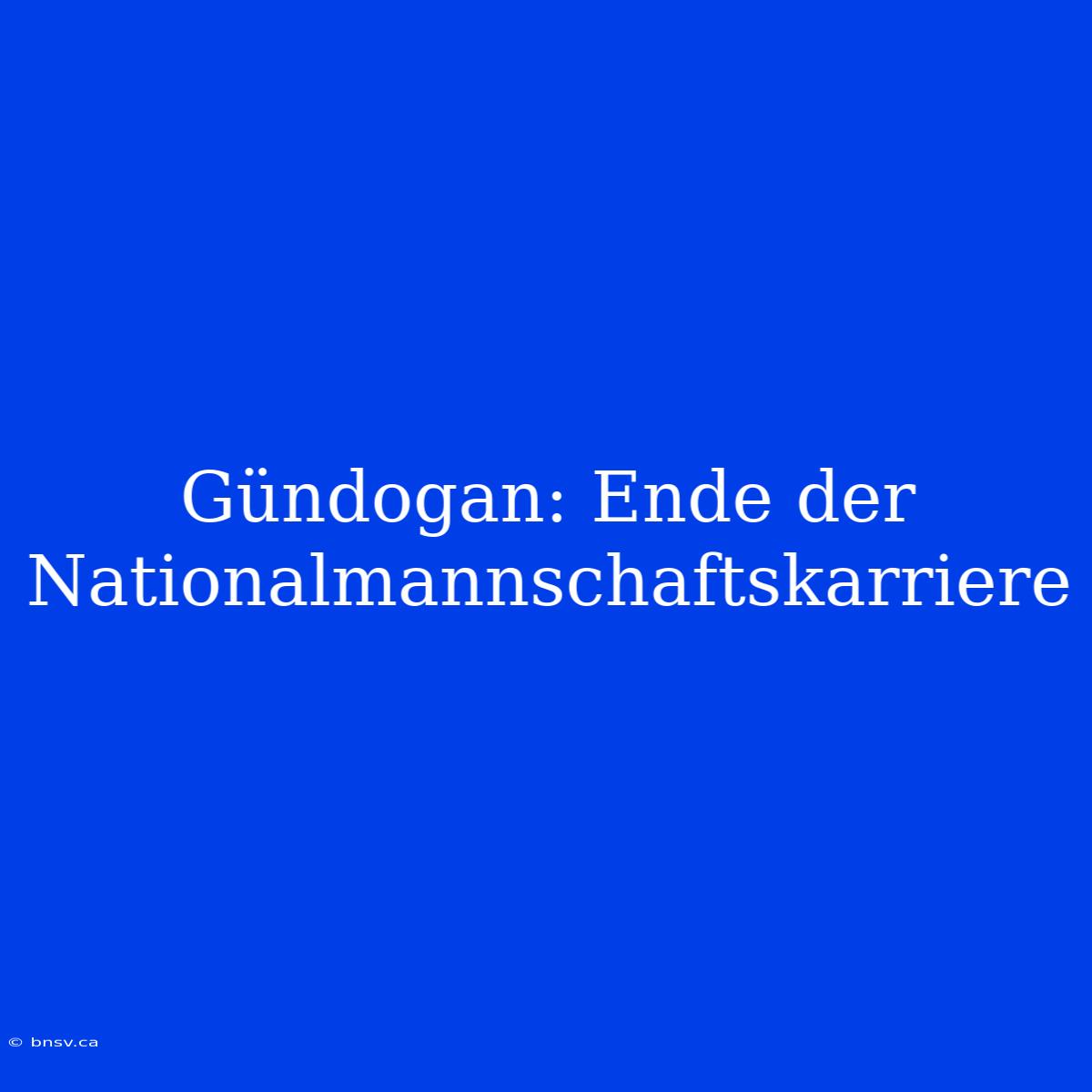 Gündogan: Ende Der Nationalmannschaftskarriere