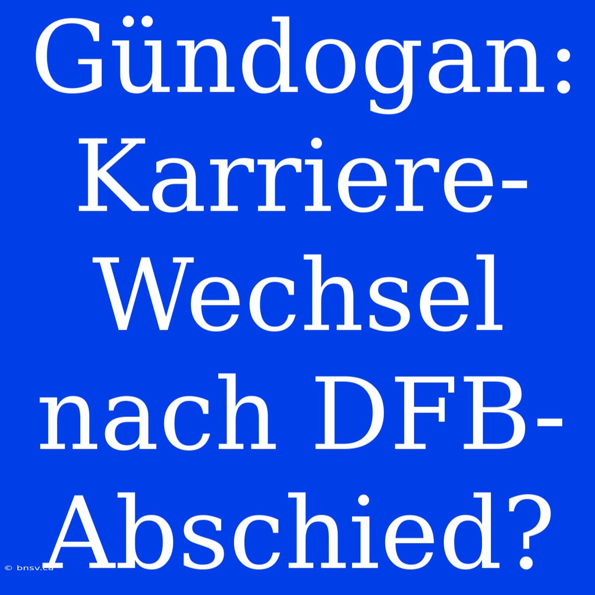 Gündogan: Karriere-Wechsel Nach DFB-Abschied?