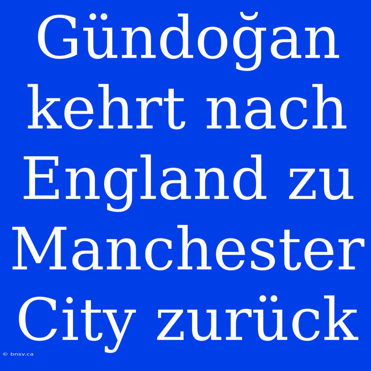 Gündoğan Kehrt Nach England Zu Manchester City Zurück