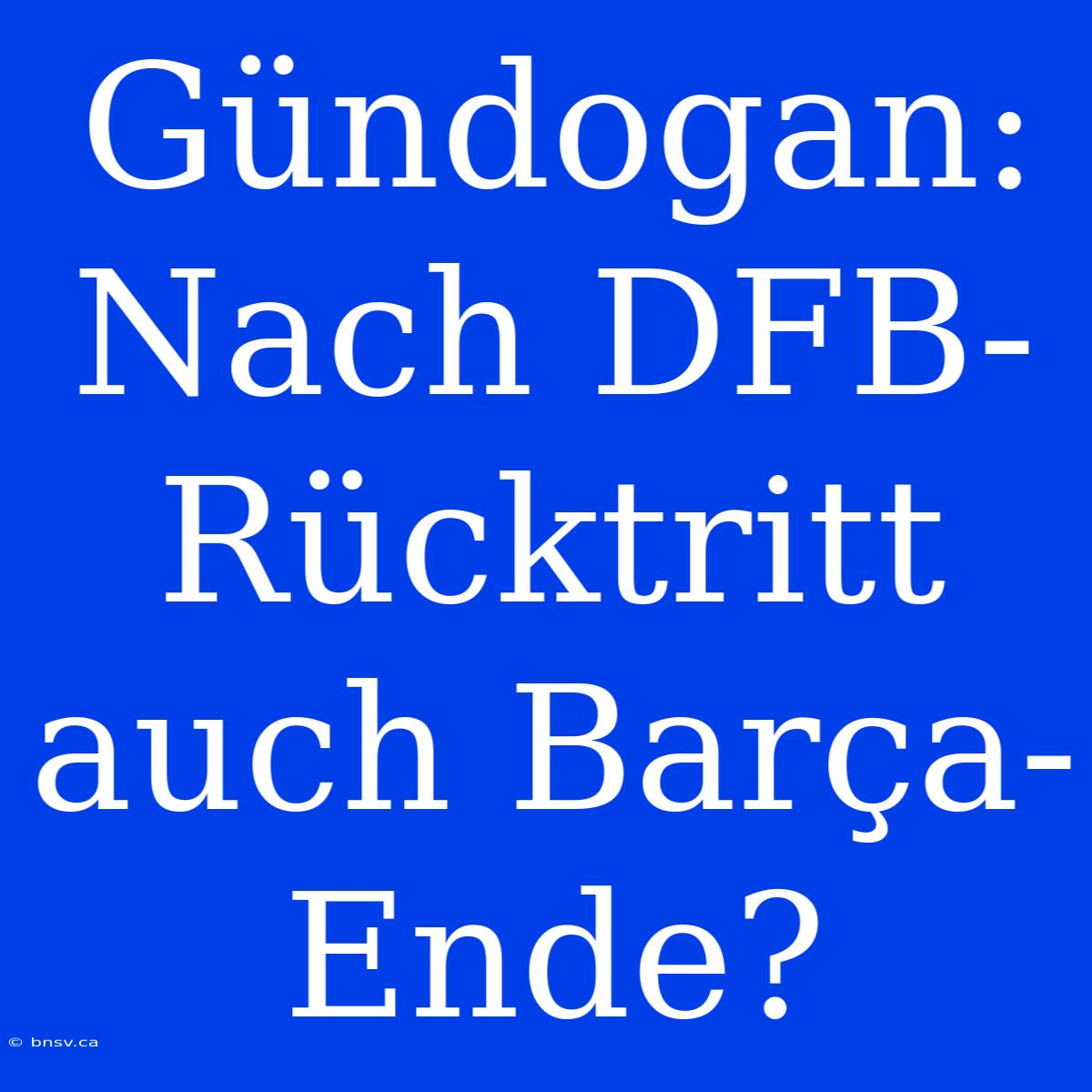 Gündogan: Nach DFB-Rücktritt Auch Barça-Ende?