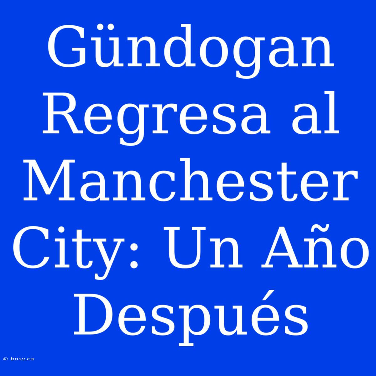 Gündogan Regresa Al Manchester City: Un Año Después