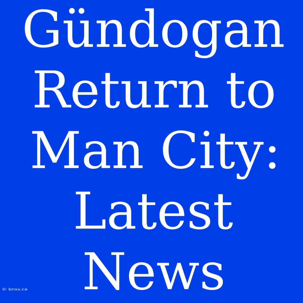 Gündogan Return To Man City: Latest News