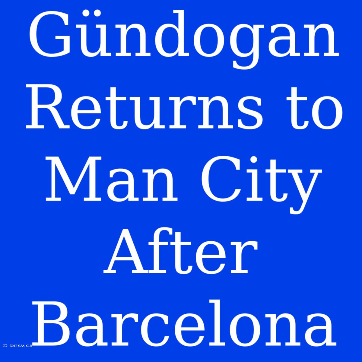 Gündogan Returns To Man City After Barcelona