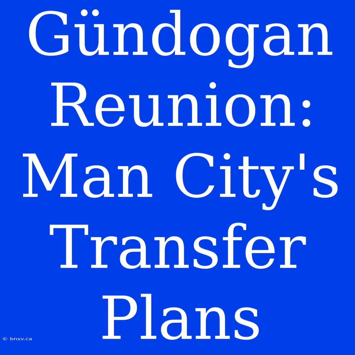 Gündogan Reunion: Man City's Transfer Plans