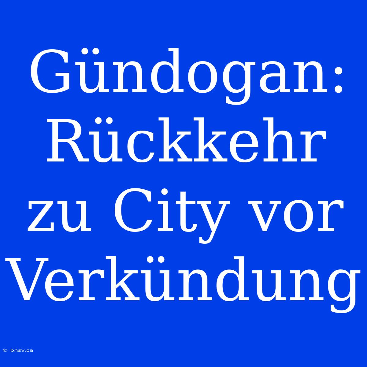 Gündogan: Rückkehr Zu City Vor Verkündung