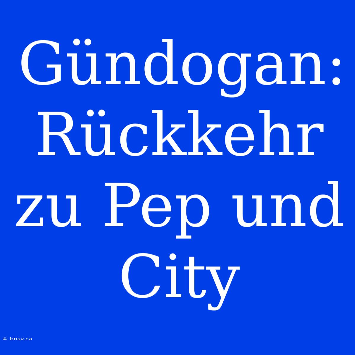 Gündogan: Rückkehr Zu Pep Und City