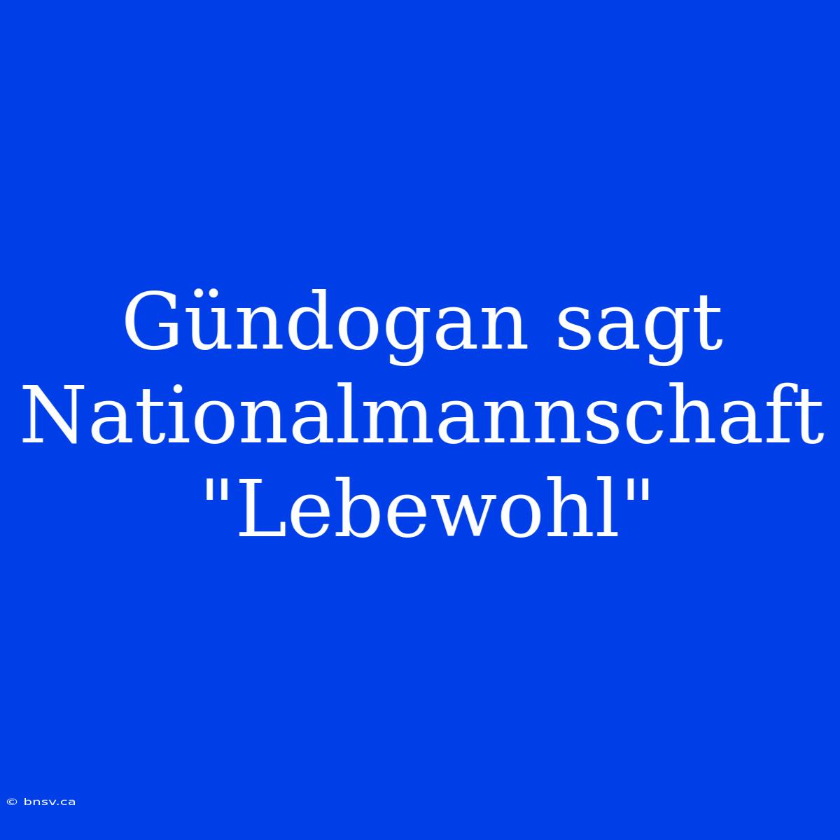 Gündogan Sagt Nationalmannschaft 