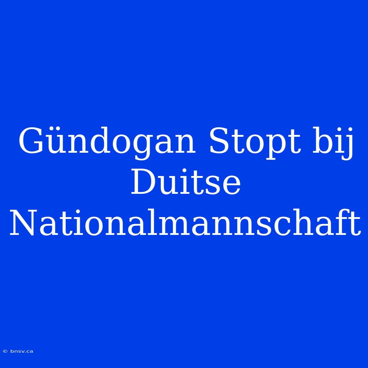 Gündogan Stopt Bij Duitse Nationalmannschaft