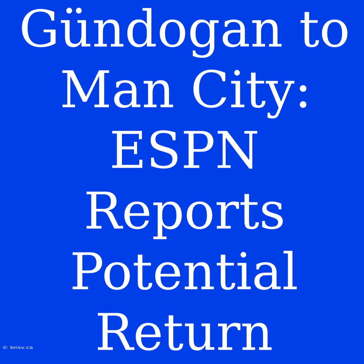 Gündogan To Man City: ESPN Reports Potential Return