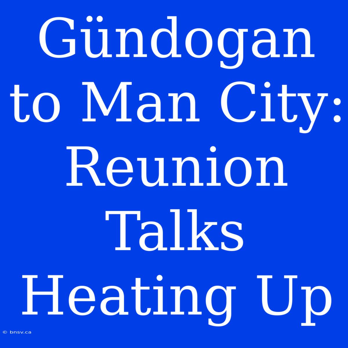 Gündogan To Man City: Reunion Talks Heating Up