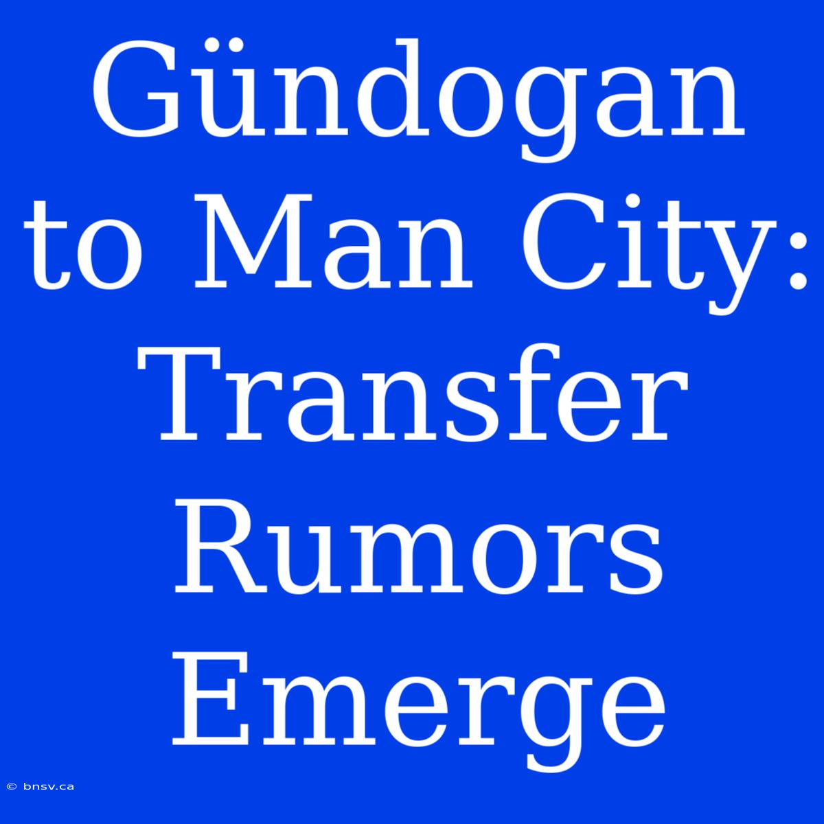 Gündogan To Man City: Transfer Rumors Emerge