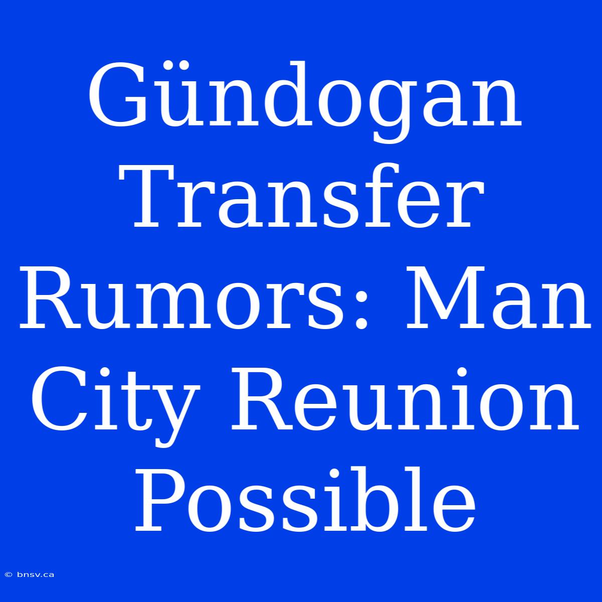 Gündogan Transfer Rumors: Man City Reunion Possible