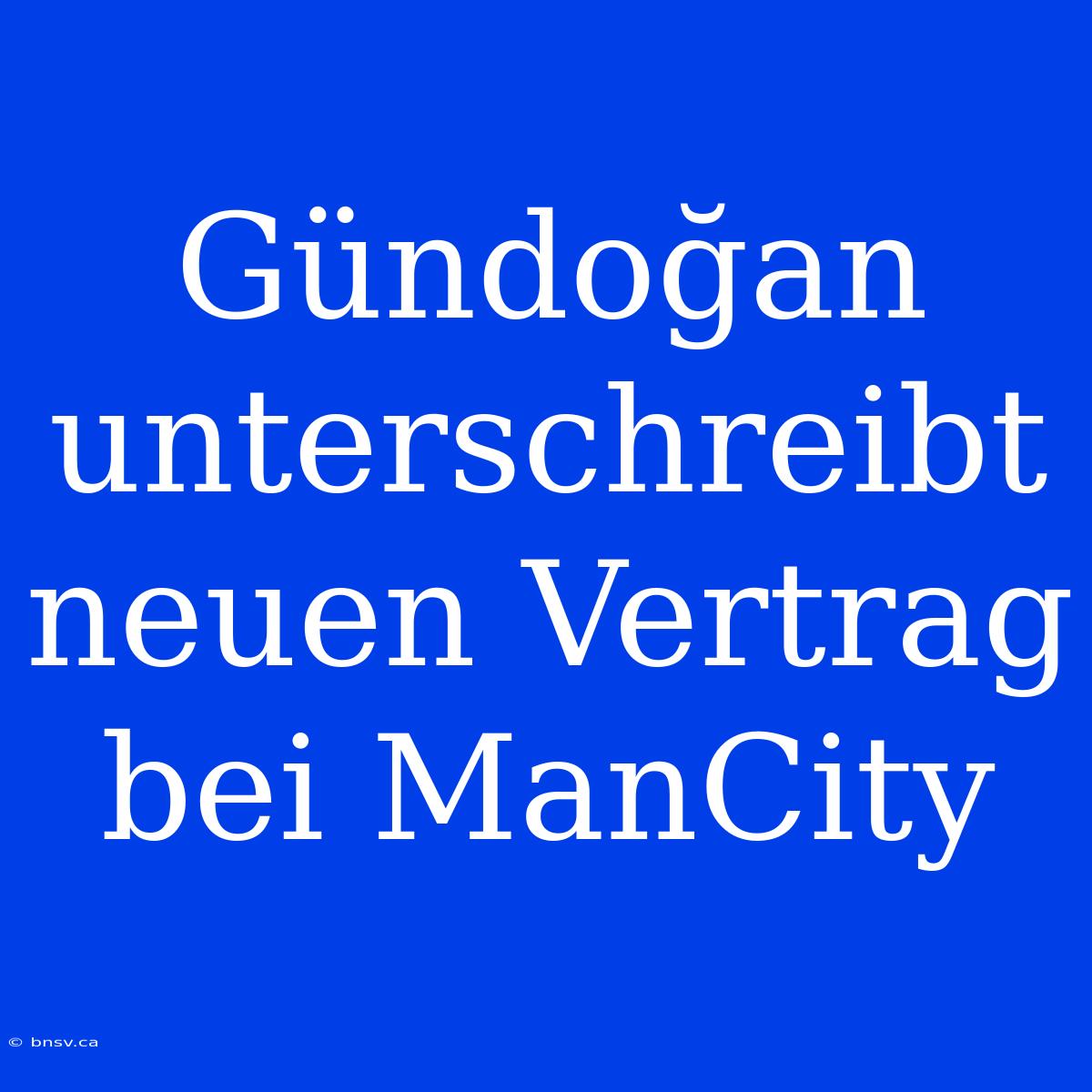 Gündoğan Unterschreibt Neuen Vertrag Bei ManCity