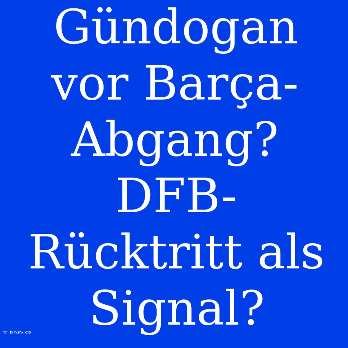 Gündogan Vor Barça-Abgang? DFB-Rücktritt Als Signal?