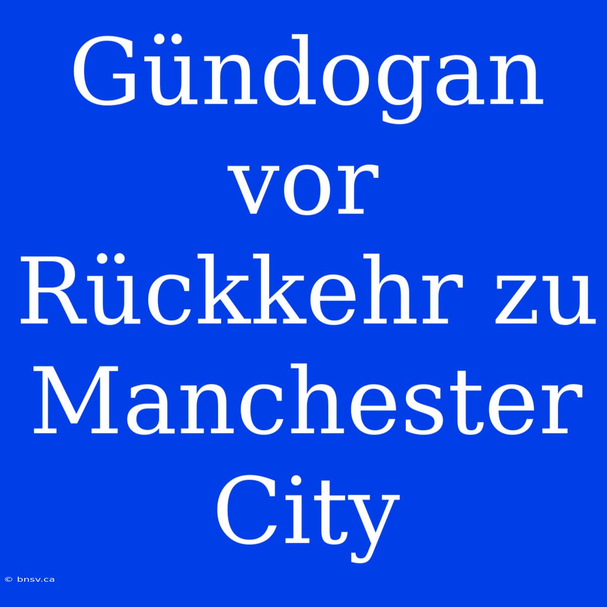 Gündogan Vor Rückkehr Zu Manchester City