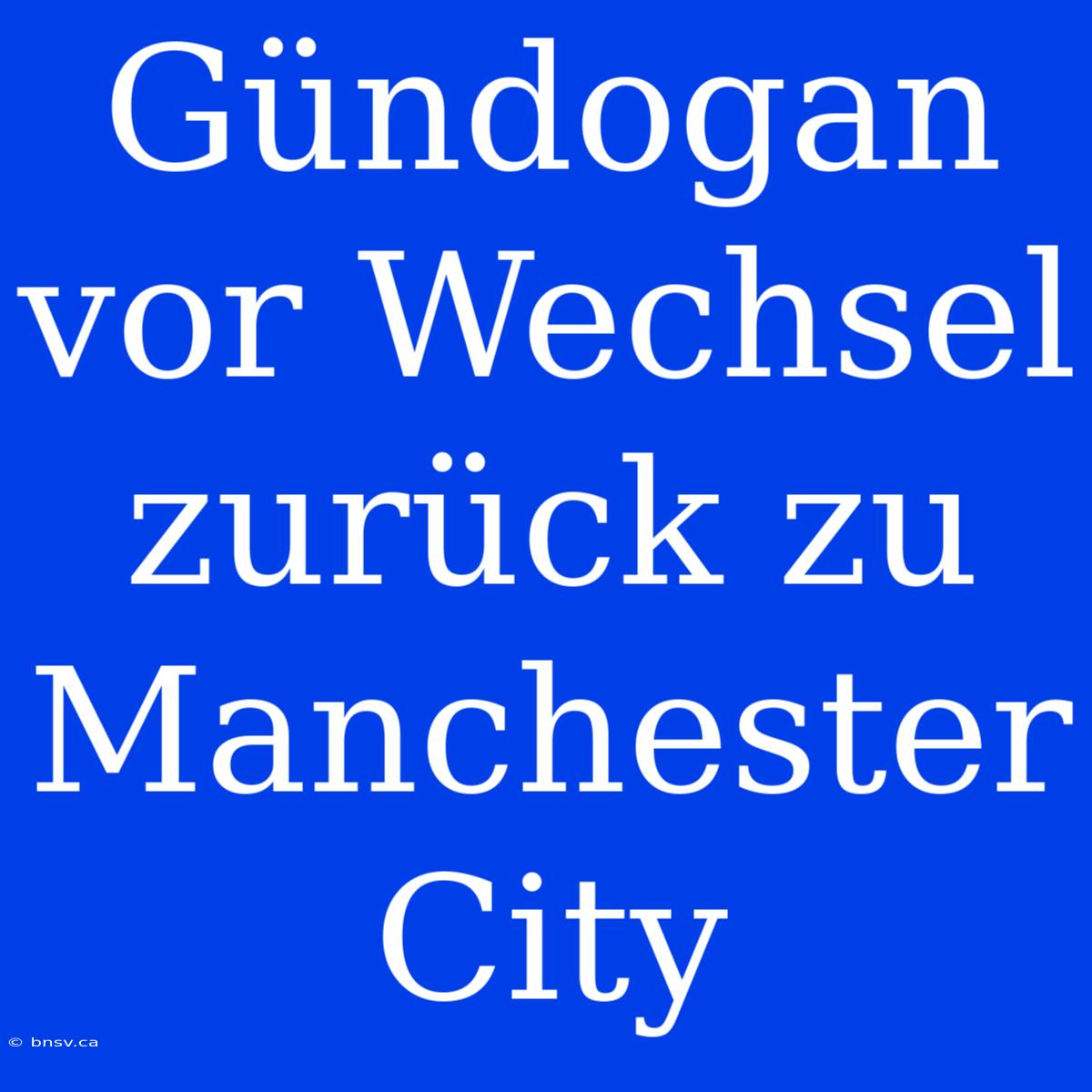 Gündogan Vor Wechsel Zurück Zu Manchester City