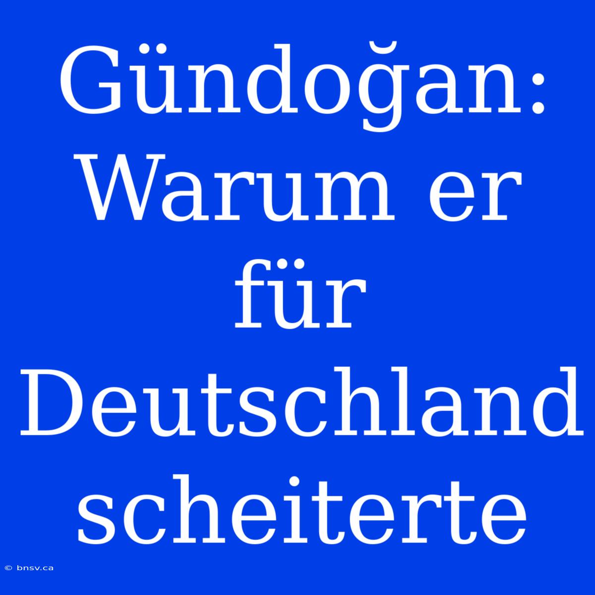 Gündoğan: Warum Er Für Deutschland Scheiterte