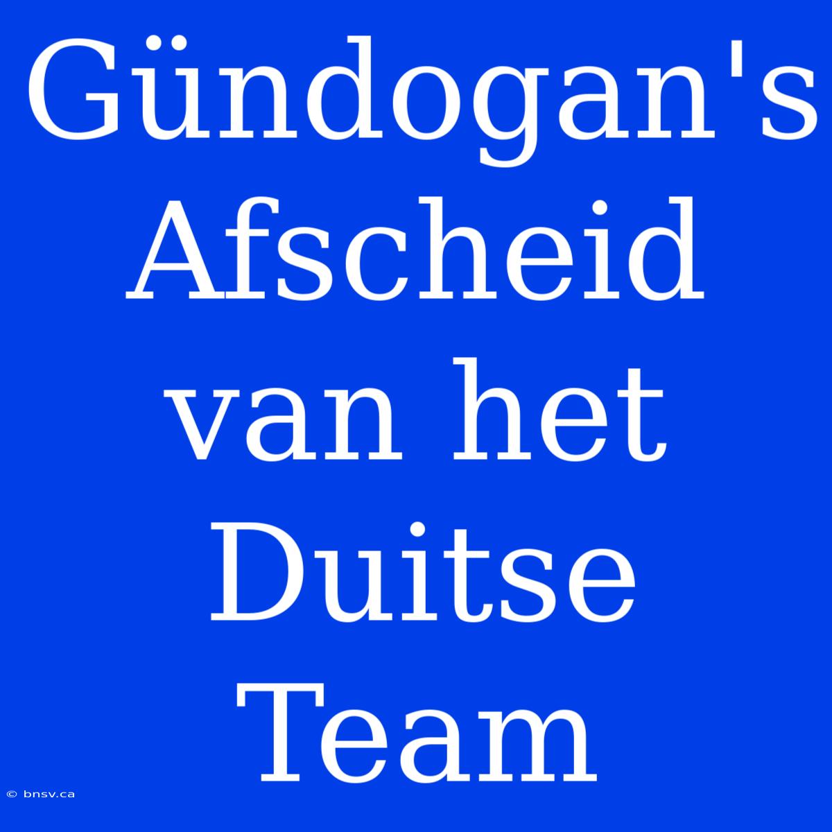 Gündogan's Afscheid Van Het Duitse Team