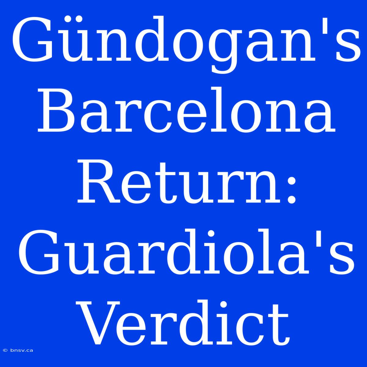 Gündogan's Barcelona Return: Guardiola's Verdict