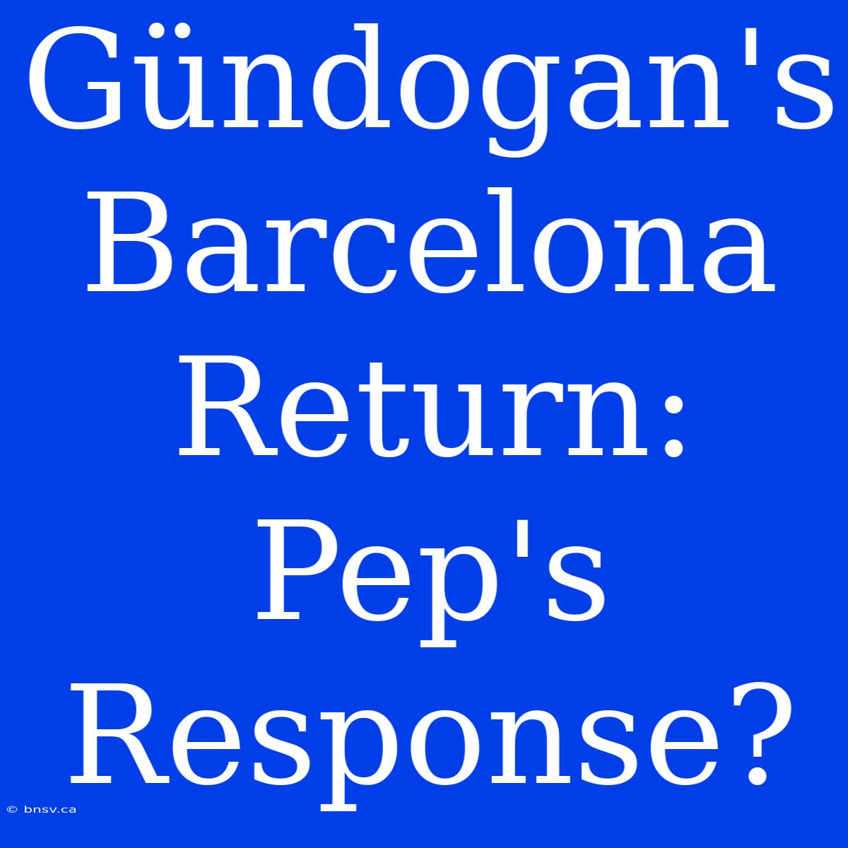 Gündogan's Barcelona Return: Pep's Response?