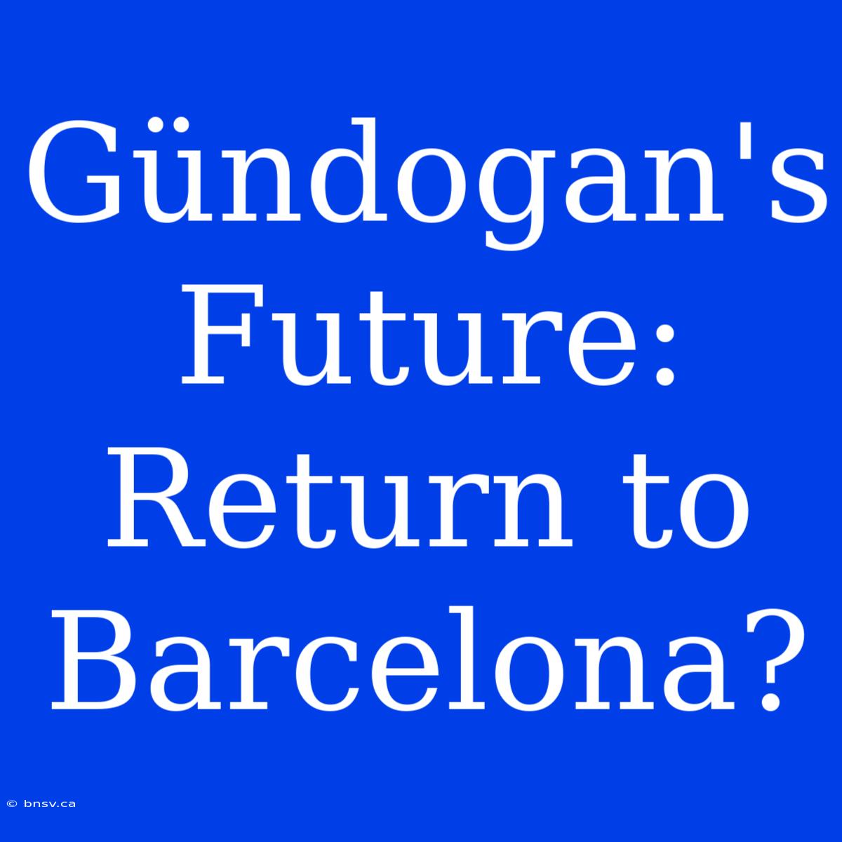 Gündogan's Future: Return To Barcelona?