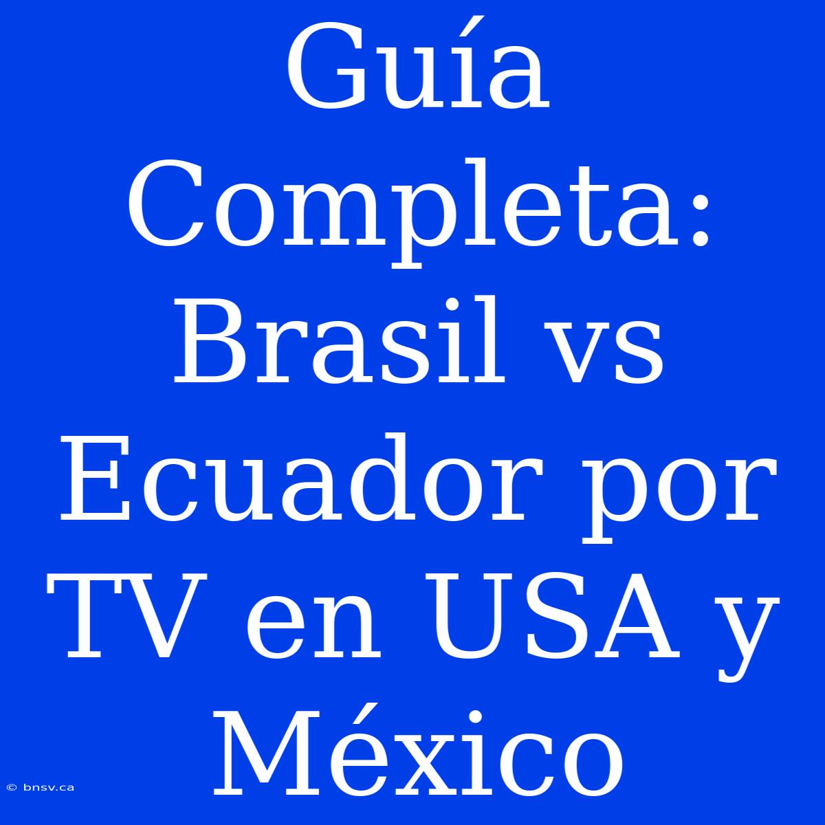 Guía Completa: Brasil Vs Ecuador Por TV En USA Y México