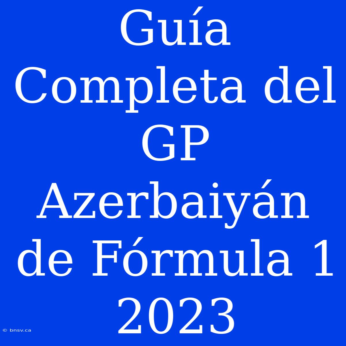 Guía Completa Del GP Azerbaiyán De Fórmula 1 2023