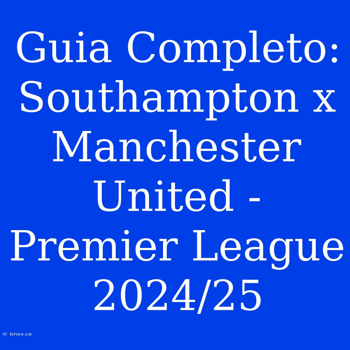 Guia Completo: Southampton X Manchester United - Premier League 2024/25