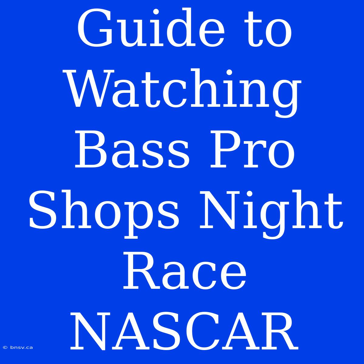 Guide To Watching Bass Pro Shops Night Race NASCAR