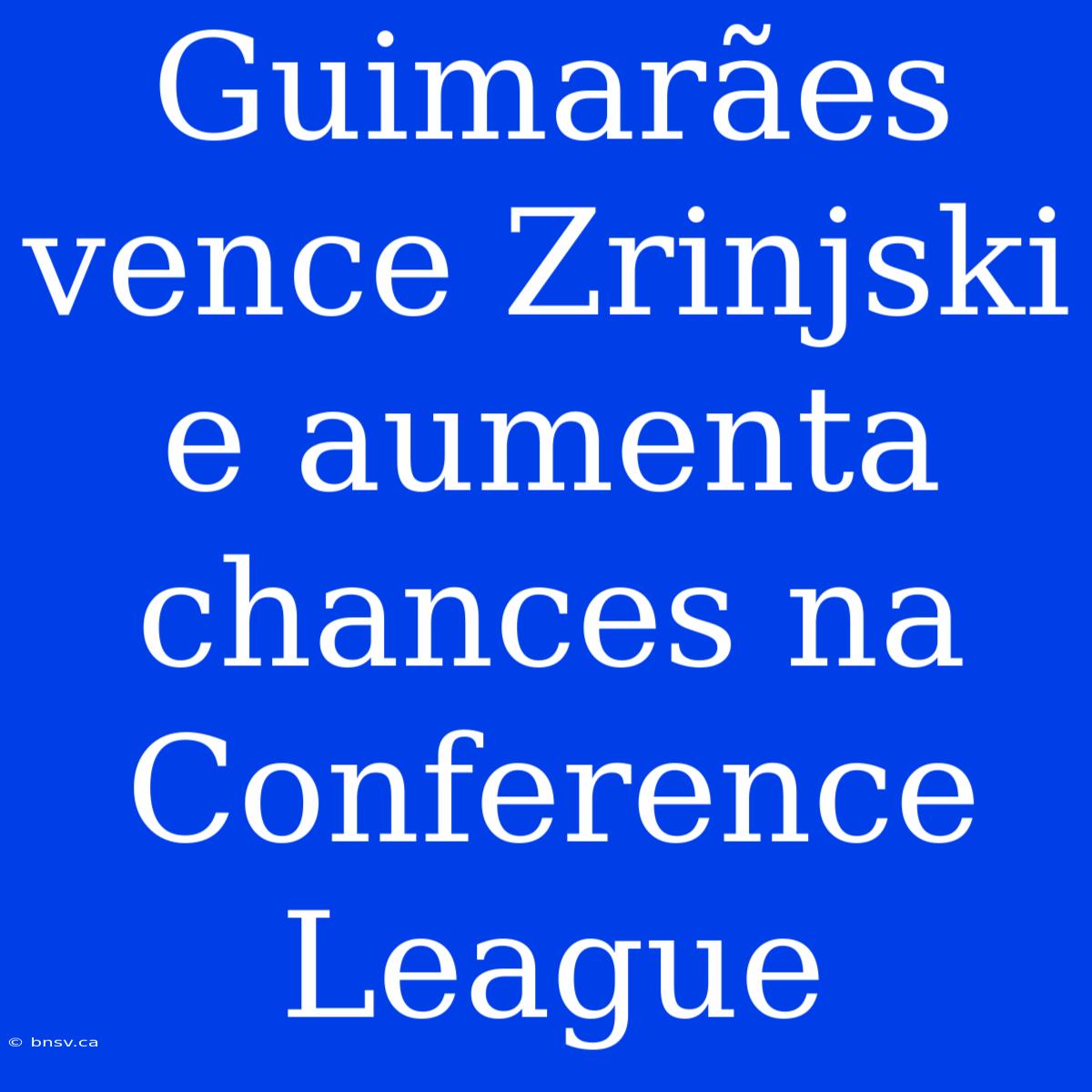 Guimarães Vence Zrinjski E Aumenta Chances Na Conference League