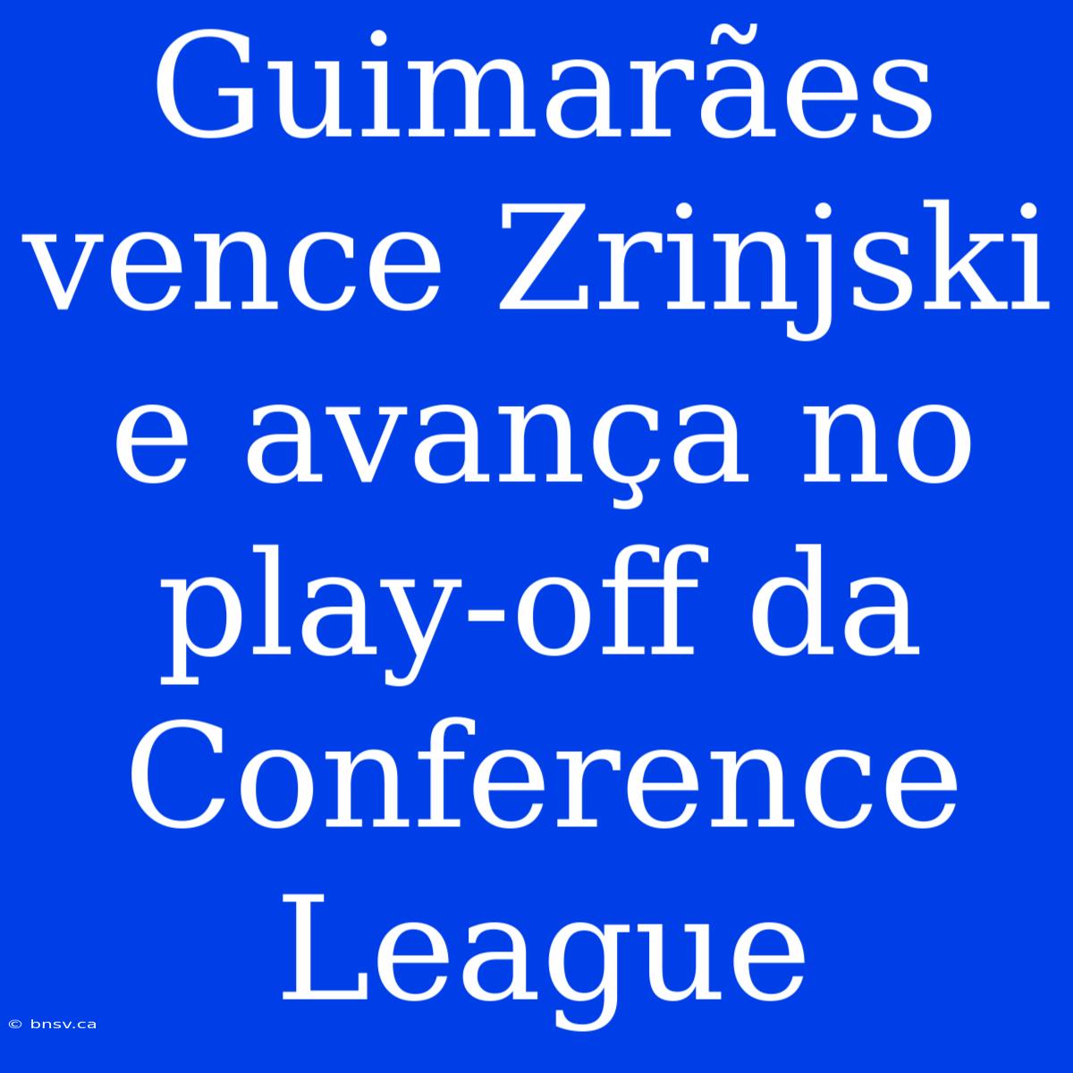 Guimarães Vence Zrinjski E Avança No Play-off Da Conference League