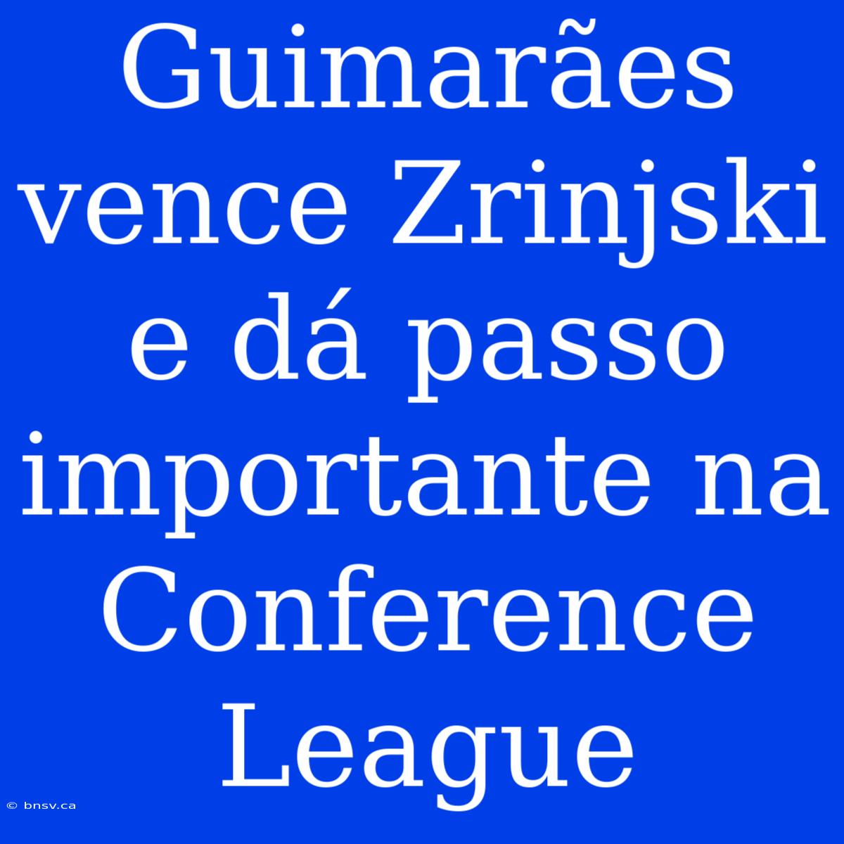 Guimarães Vence Zrinjski E Dá Passo Importante Na Conference League