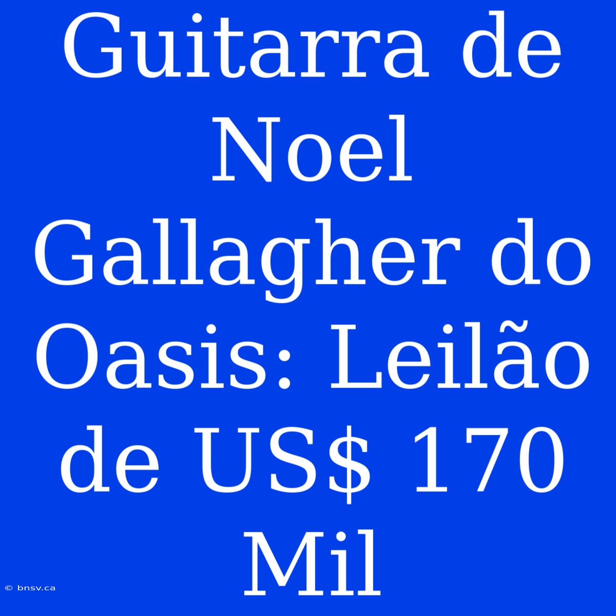 Guitarra De Noel Gallagher Do Oasis: Leilão De US$ 170 Mil