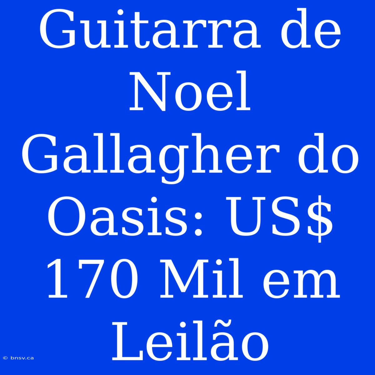 Guitarra De Noel Gallagher Do Oasis: US$ 170 Mil Em Leilão