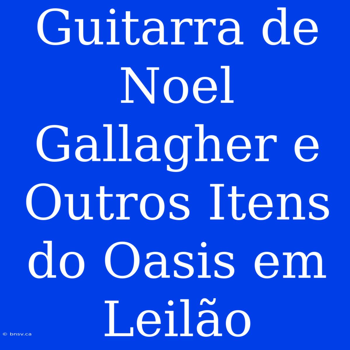 Guitarra De Noel Gallagher E Outros Itens Do Oasis Em Leilão