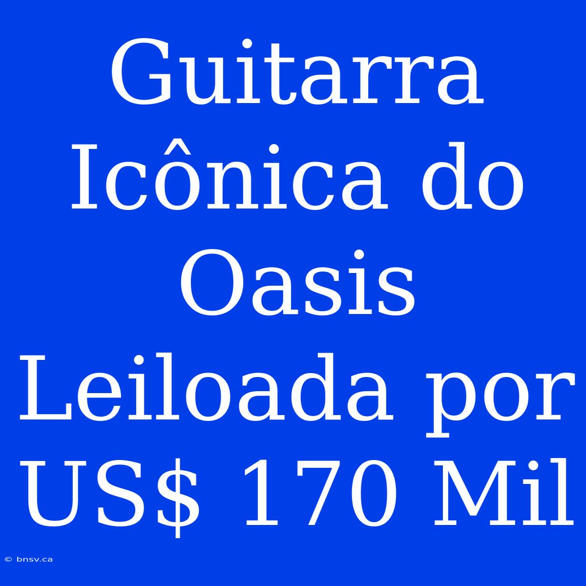 Guitarra Icônica Do Oasis Leiloada Por US$ 170 Mil