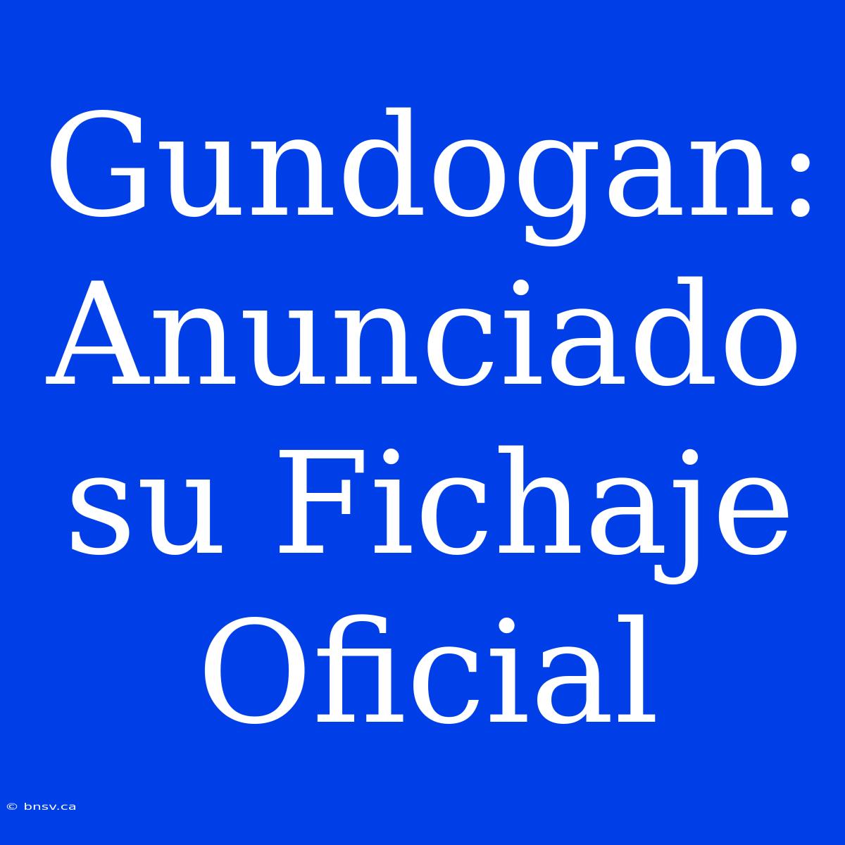 Gundogan: Anunciado Su Fichaje Oficial