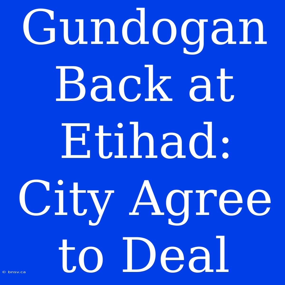 Gundogan Back At Etihad: City Agree To Deal