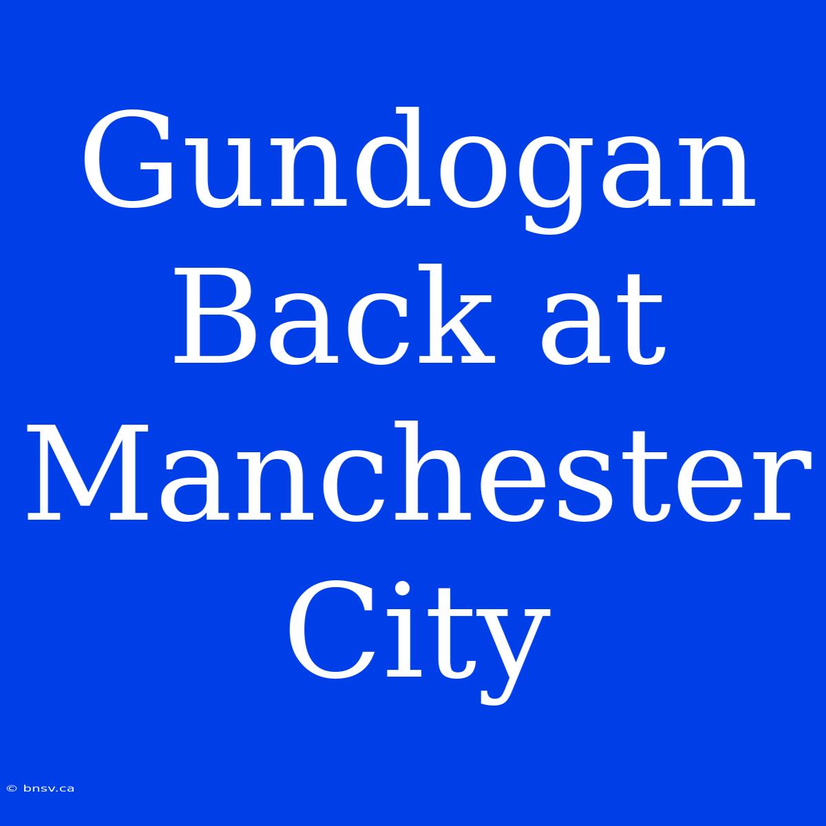 Gundogan Back At Manchester City